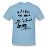 Cotton T Shirt for Men Without Teachers Life Would Have No Class Comfortable Round Neck Short Sleeves Tee