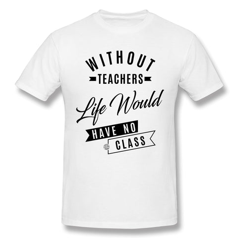 Cotton T Shirt for Men Without Teachers Life Would Have No Class Comfortable Round Neck Short Sleeves Tee